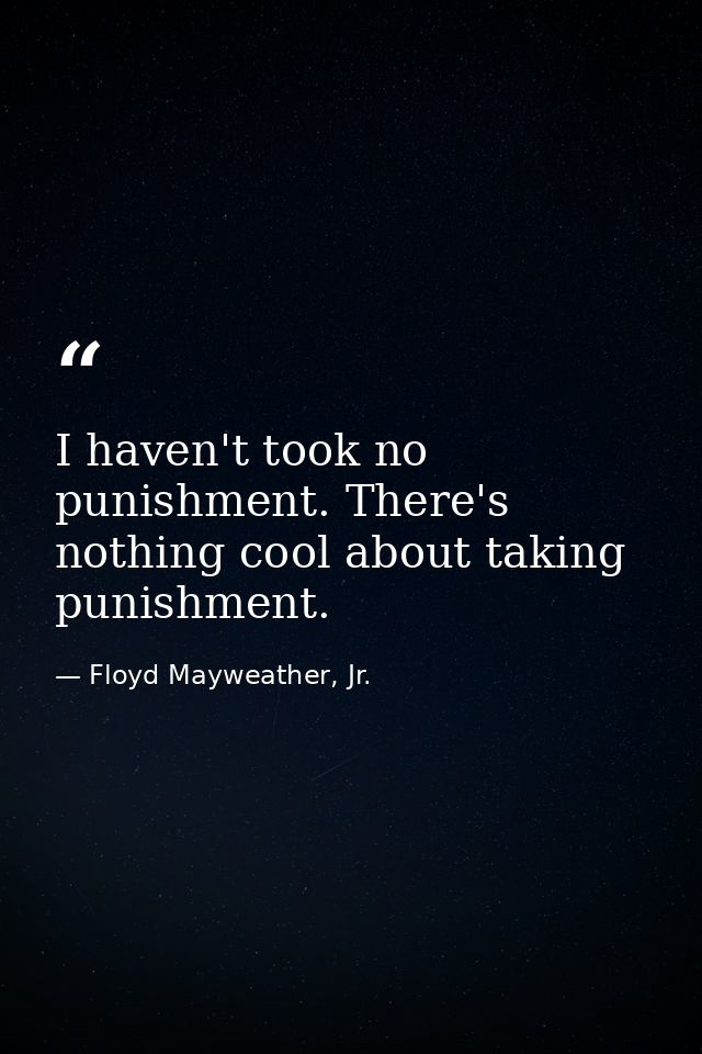 I haven't took no punishment. There's nothing cool about taking punishment. — Floyd Mayweather, Jr.