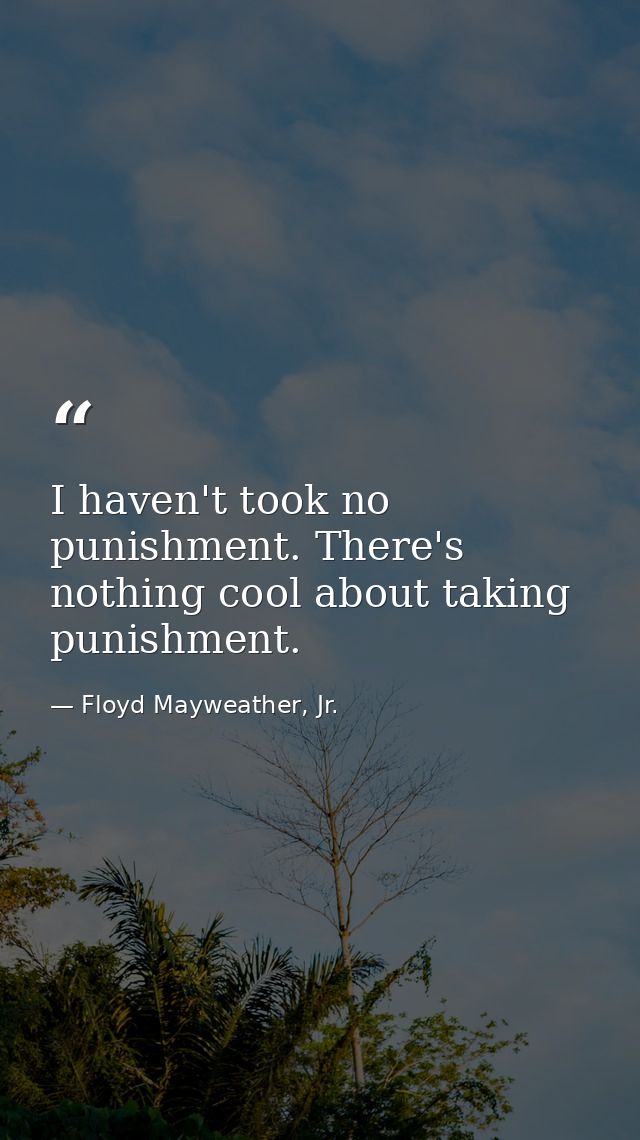 I haven't took no punishment. There's nothing cool about taking punishment. — Floyd Mayweather, Jr.