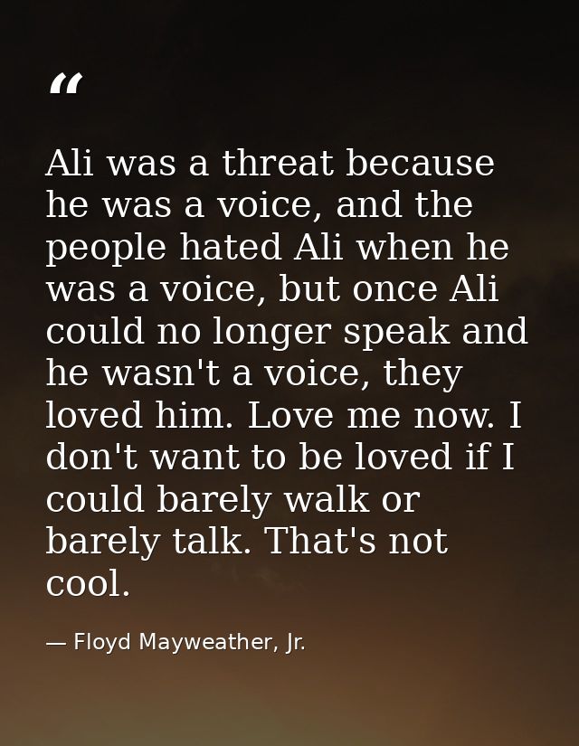 Ali was a threat because he was a voice, and the people hated Ali when he was a voice, but once Ali could no longer spea — Floyd Mayweather, Jr.