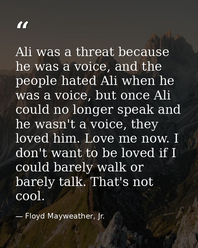 Ali was a threat because he was a voice, and the people hated Ali when he was a voice, but once Ali could no longer spea — Floyd Mayweather, Jr.