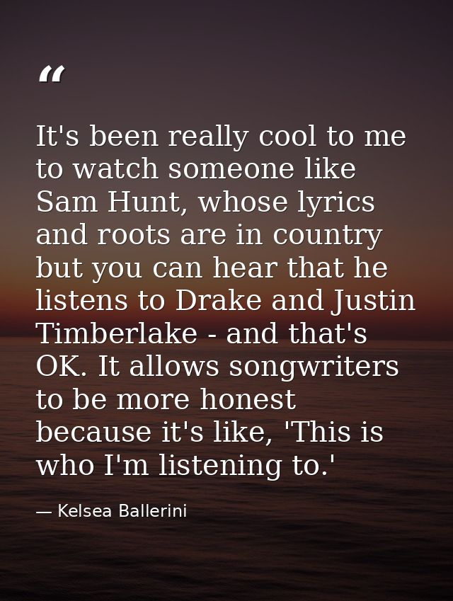 It's been really cool to me to watch someone like Sam Hunt, whose lyrics and roots are in country but you can hear that  — Kelsea Ballerini