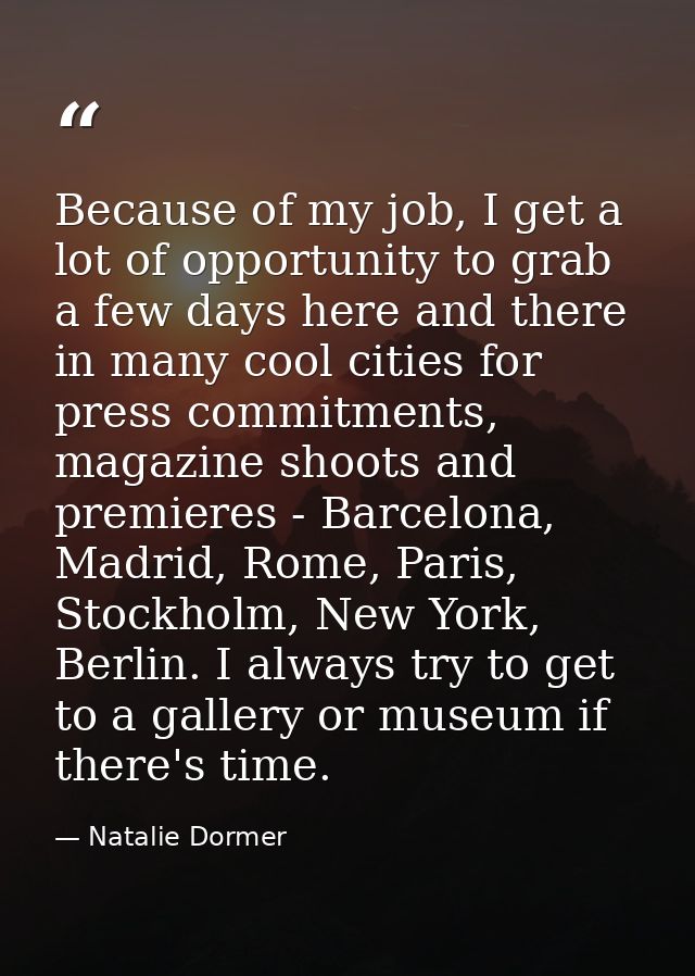 Because of my job, I get a lot of opportunity to grab a few days here and there in many cool cities for press commitment — Natalie Dormer