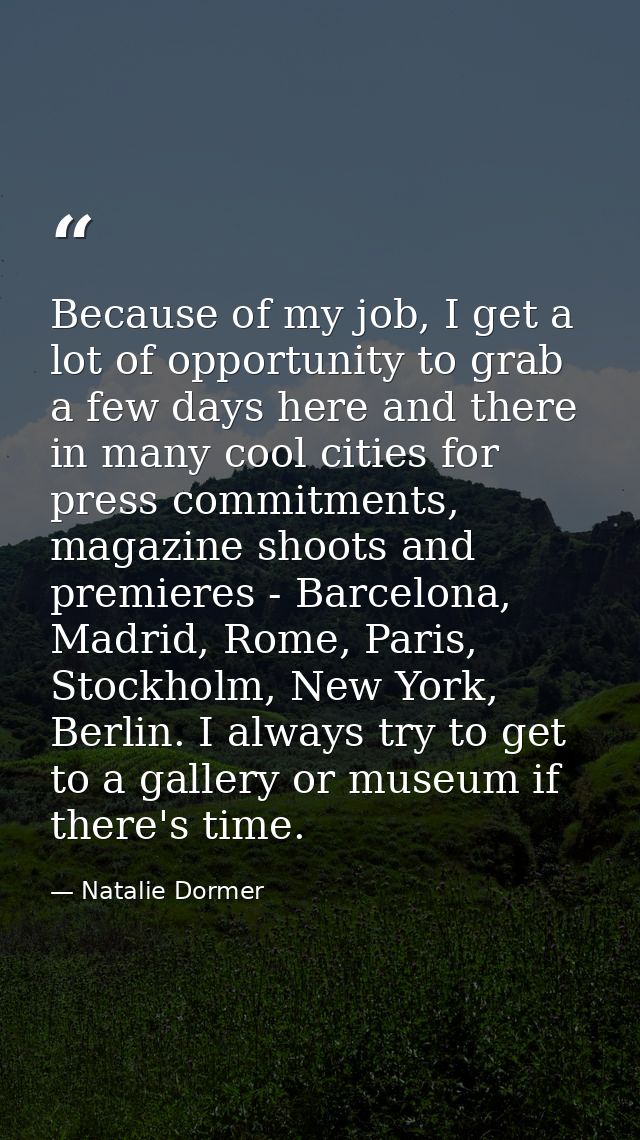 Because of my job, I get a lot of opportunity to grab a few days here and there in many cool cities for press commitment — Natalie Dormer