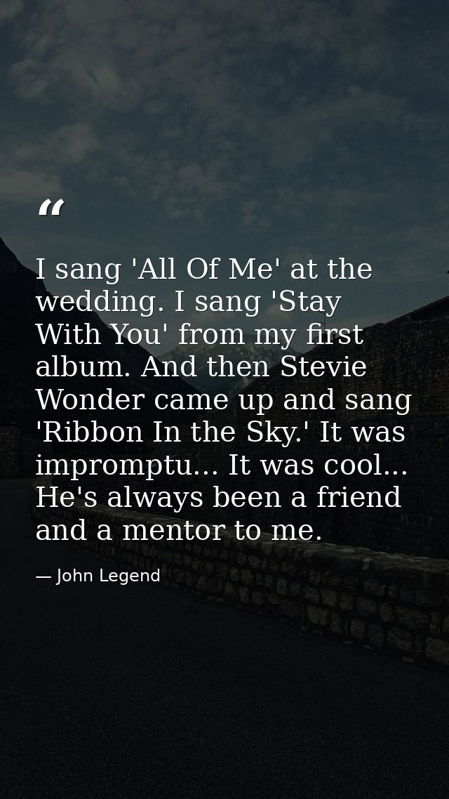 I sang 'All Of Me' at the wedding. I sang 'Stay With You' from my first album. And then Stevie Wonder came up and sang ' — John Legend