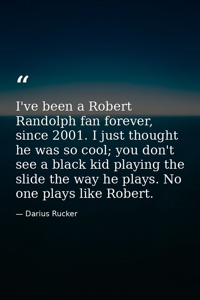 I've been a Robert Randolph fan forever, since 2001. I just thought he was so cool; you don't see a black kid playing th — Darius Rucker