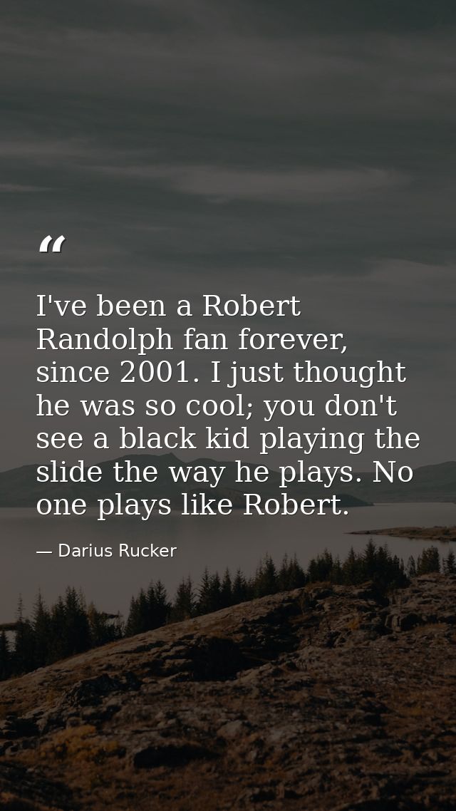 I've been a Robert Randolph fan forever, since 2001. I just thought he was so cool; you don't see a black kid playing th — Darius Rucker