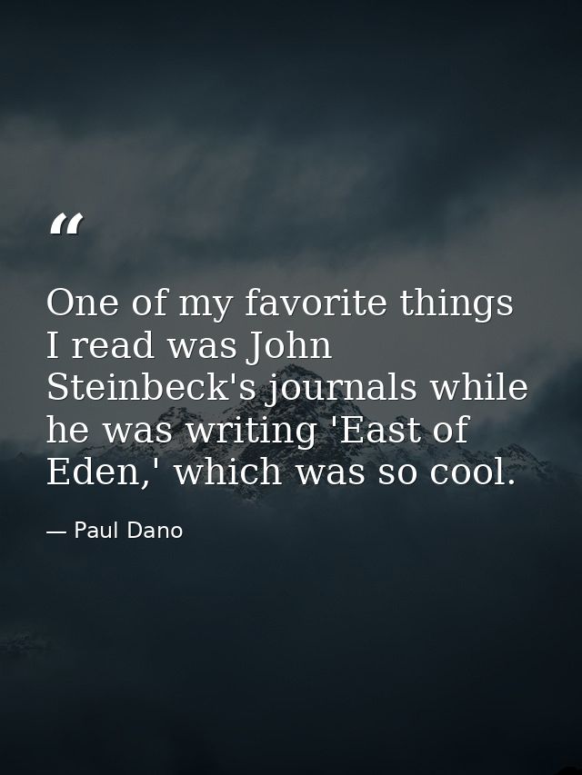One of my favorite things I read was John Steinbeck's journals while he was writing 'East of Eden,' which was so cool. — Paul Dano