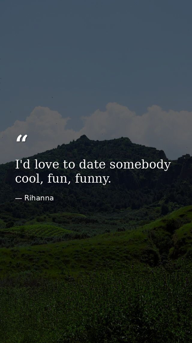I'd love to date somebody cool, fun, funny. — Rihanna