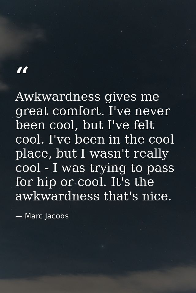 Awkwardness gives me great comfort. I've never been cool, but I've felt cool. I've been in the cool place, but I wasn't  — Marc Jacobs