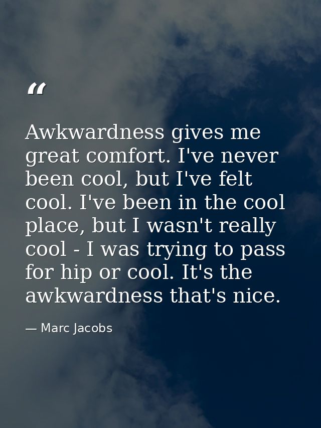 Awkwardness gives me great comfort. I've never been cool, but I've felt cool. I've been in the cool place, but I wasn't  — Marc Jacobs