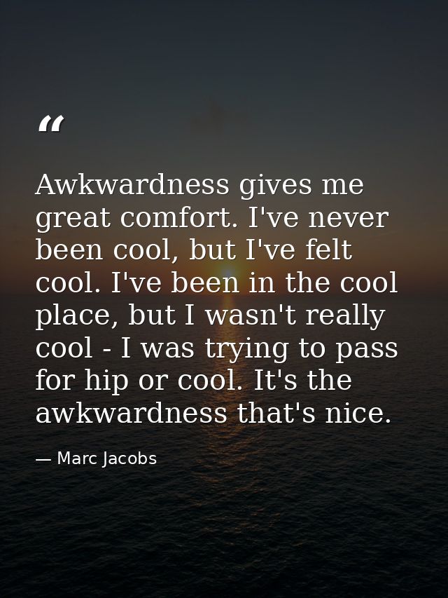 Awkwardness gives me great comfort. I've never been cool, but I've felt cool. I've been in the cool place, but I wasn't  — Marc Jacobs