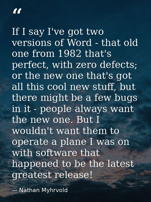 If I say I've got two versions of Word - that old one from 1982 that's perfect, with zero defects; or the new one that's — Nathan Myhrvold