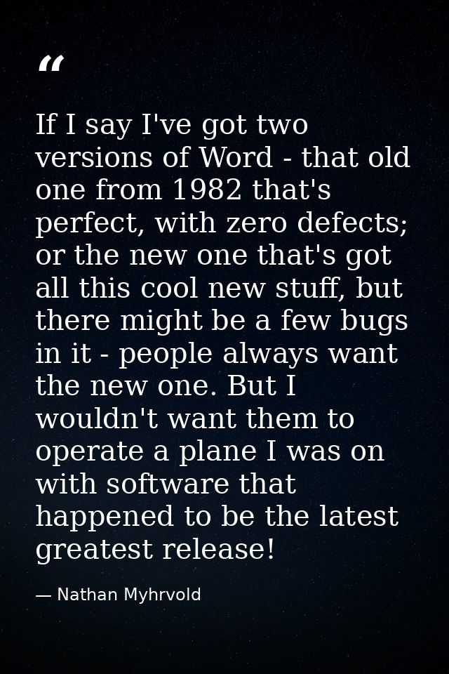 If I say I've got two versions of Word - that old one from 1982 that's perfect, with zero defects; or the new one that's — Nathan Myhrvold