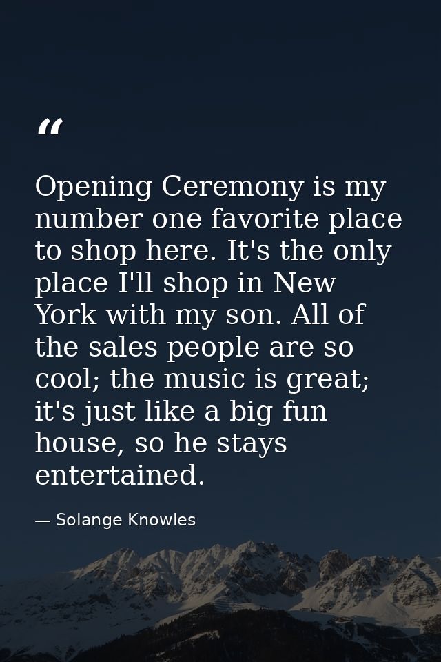 Opening Ceremony is my number one favorite place to shop here. It's the only place I'll shop in New York with my son. Al — Solange Knowles