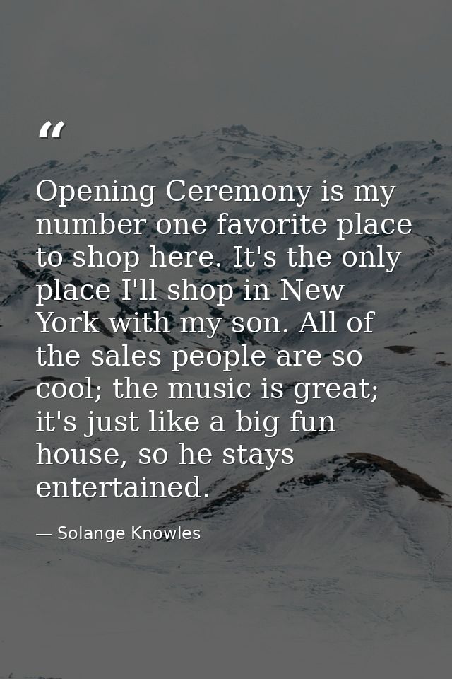Opening Ceremony is my number one favorite place to shop here. It's the only place I'll shop in New York with my son. Al — Solange Knowles