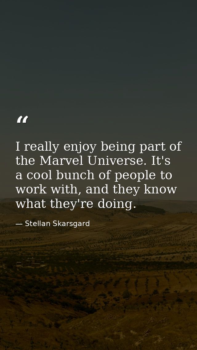 I really enjoy being part of the Marvel Universe. It's a cool bunch of people to work with, and they know what they're d — Stellan Skarsgard