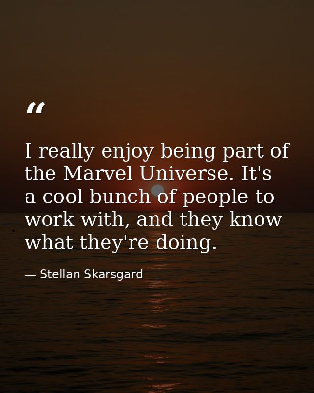 I really enjoy being part of the Marvel Universe. It's a cool bunch of people to work with, and they know what they're d — Stellan Skarsgard