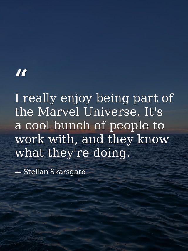 I really enjoy being part of the Marvel Universe. It's a cool bunch of people to work with, and they know what they're d — Stellan Skarsgard