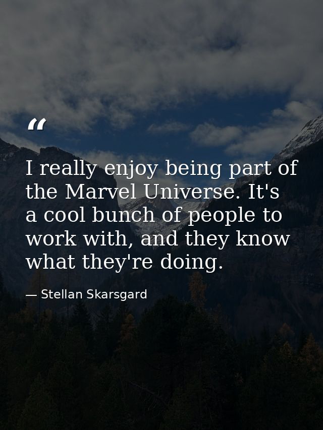 I really enjoy being part of the Marvel Universe. It's a cool bunch of people to work with, and they know what they're d — Stellan Skarsgard