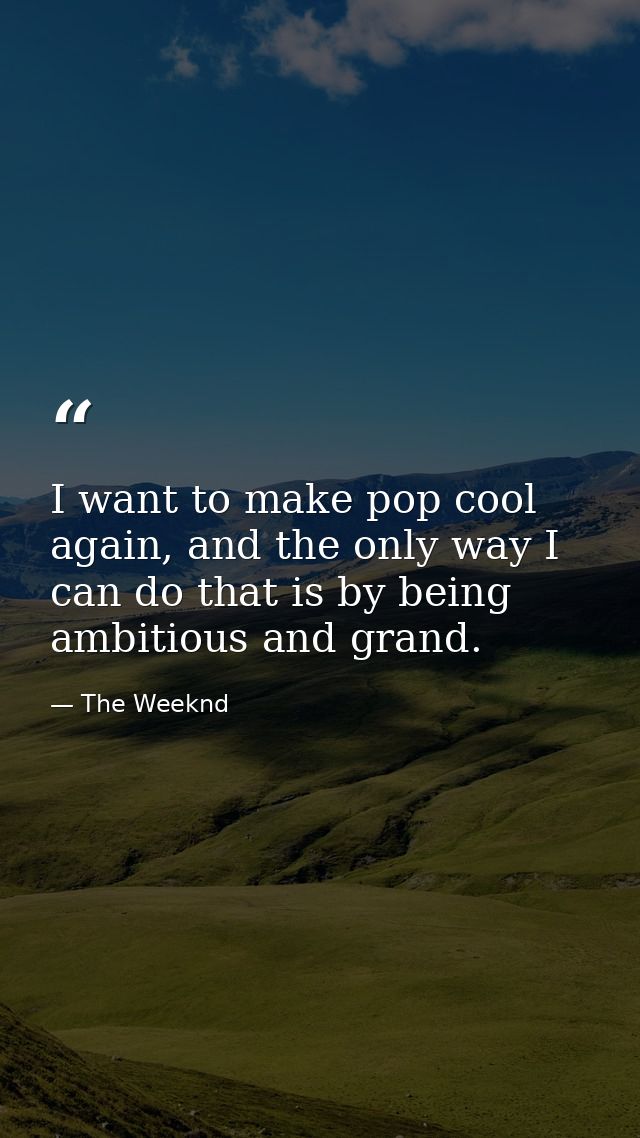 I want to make pop cool again, and the only way I can do that is by being ambitious and grand. — The Weeknd