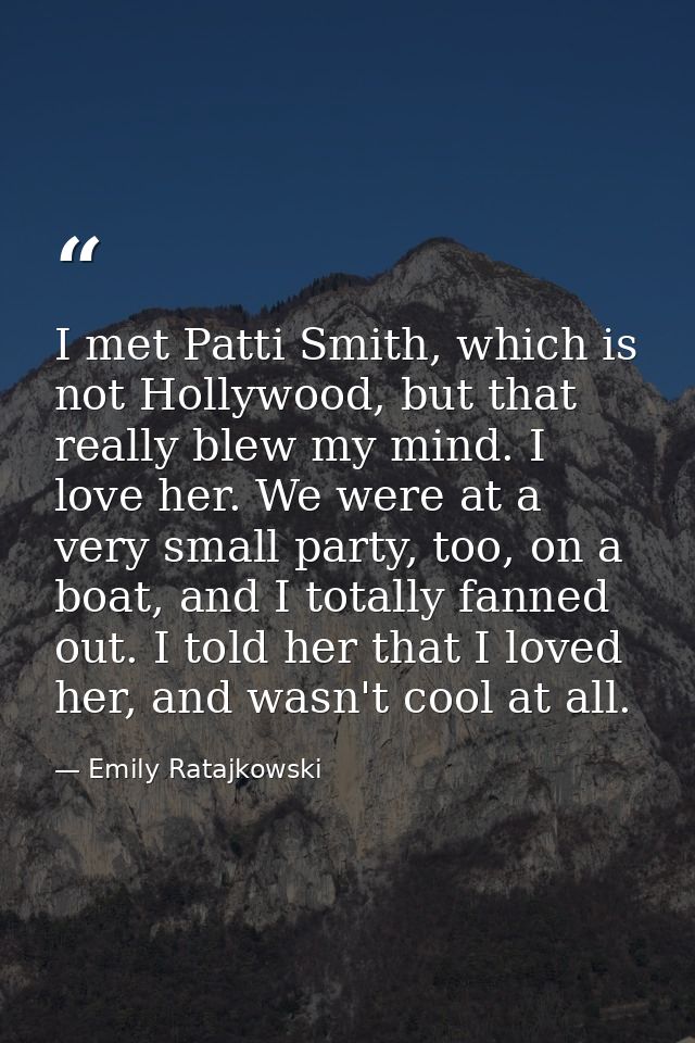 I met Patti Smith, which is not Hollywood, but that really blew my mind. I love her. We were at a very small party, too, — Emily Ratajkowski