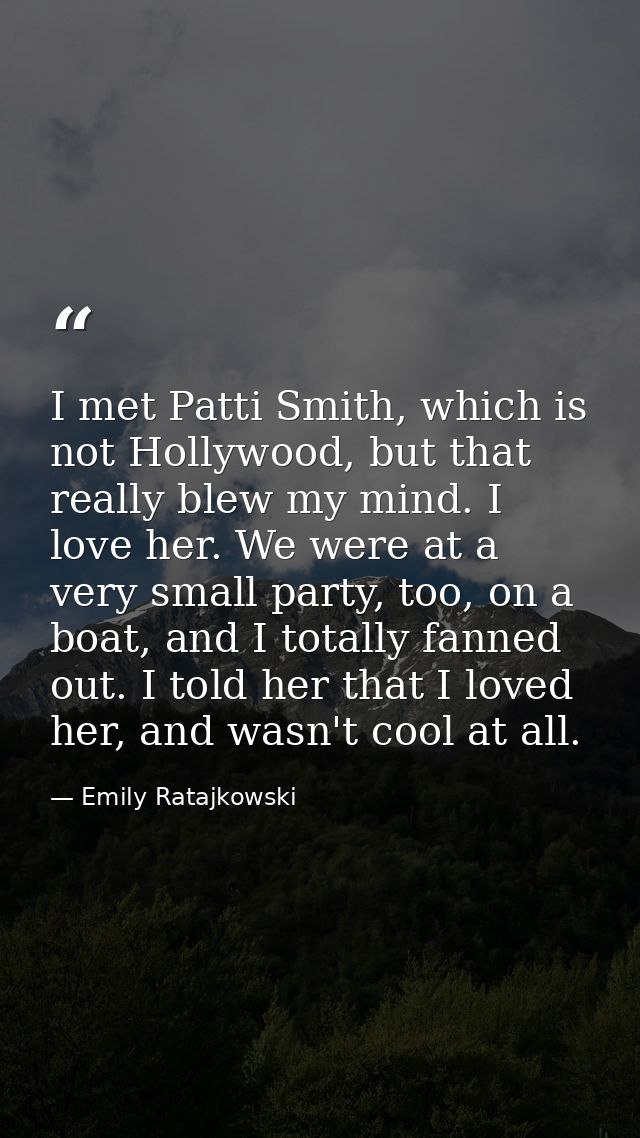 I met Patti Smith, which is not Hollywood, but that really blew my mind. I love her. We were at a very small party, too, — Emily Ratajkowski