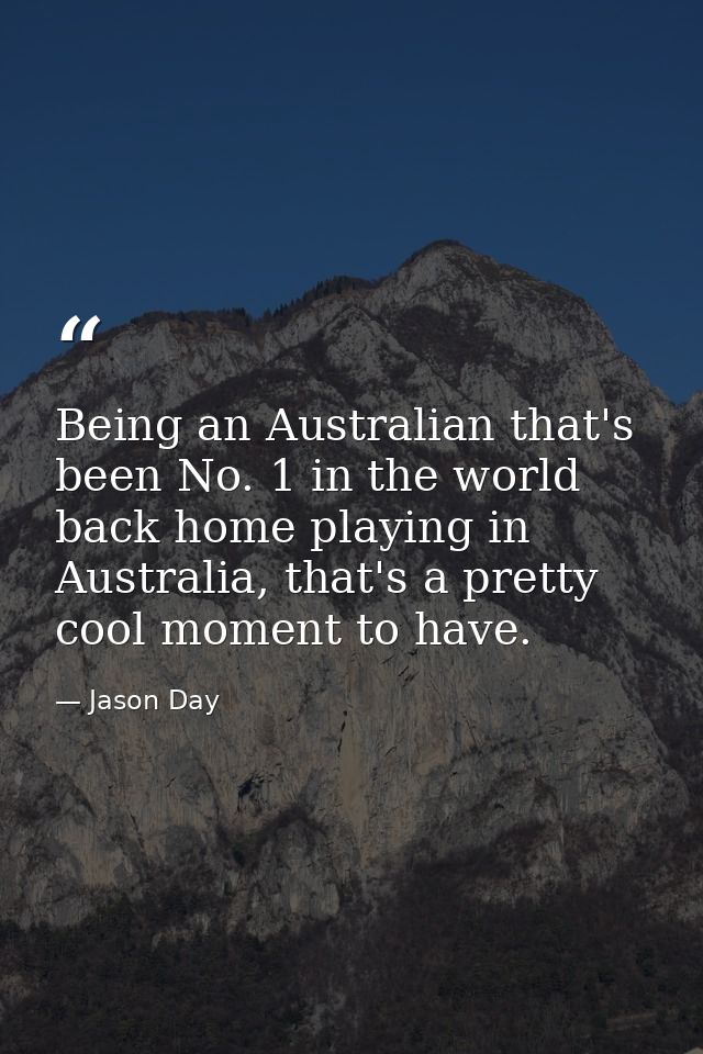 Being an Australian that's been No. 1 in the world back home playing in Australia, that's a pretty cool moment to have. — Jason Day