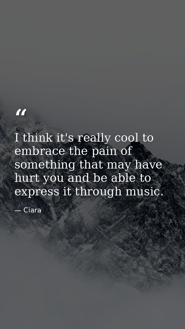 I think it's really cool to embrace the pain of something that may have hurt you and be able to express it through music — Ciara