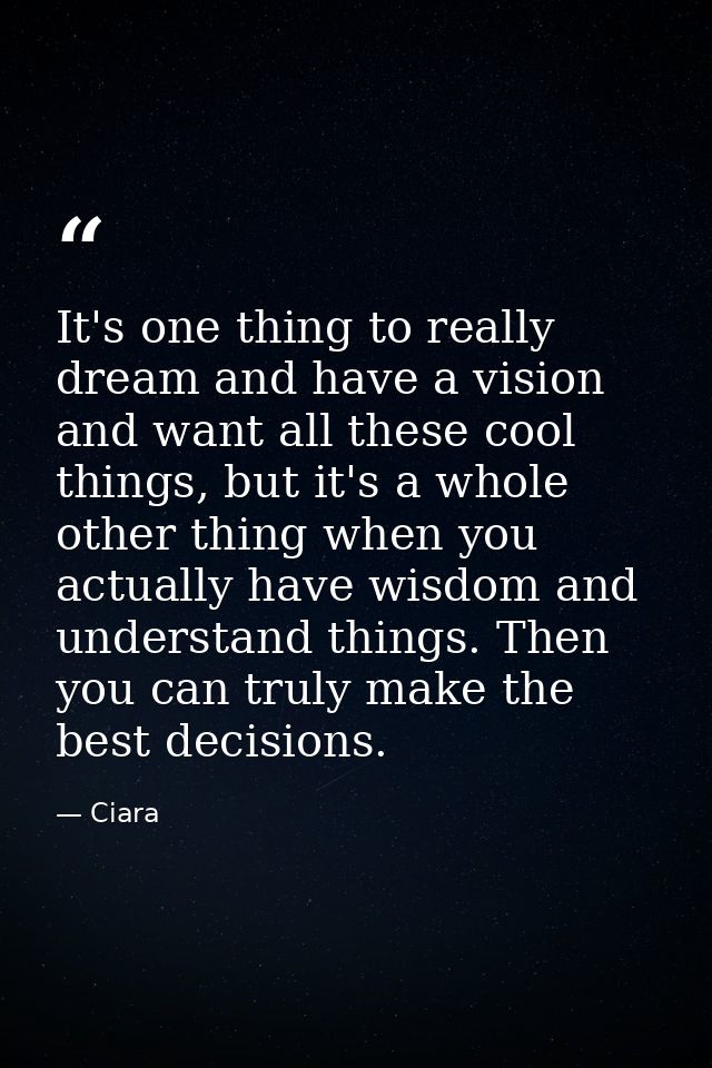 It's one thing to really dream and have a vision and want all these cool things, but it's a whole other thing when you a — Ciara