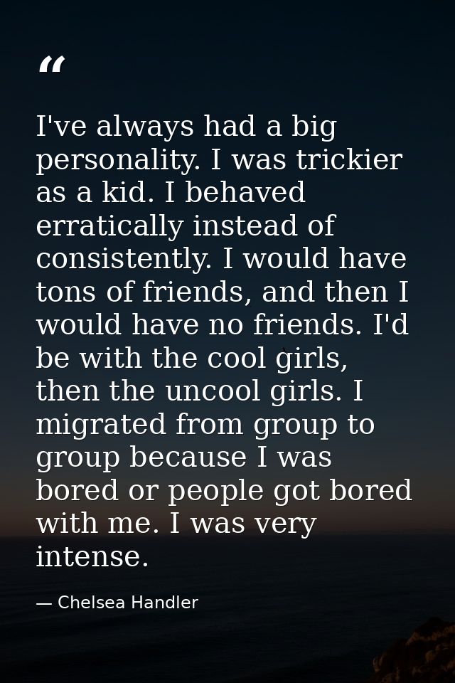I've always had a big personality. I was trickier as a kid. I behaved erratically instead of consistently. I would have  — Chelsea Handler
