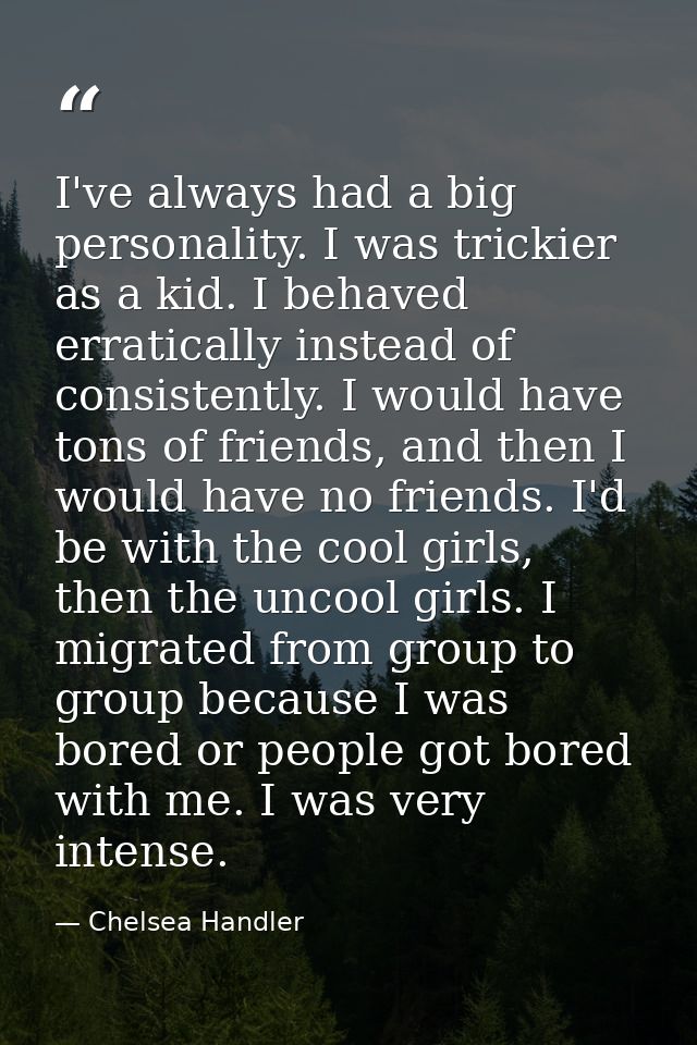 I've always had a big personality. I was trickier as a kid. I behaved erratically instead of consistently. I would have  — Chelsea Handler