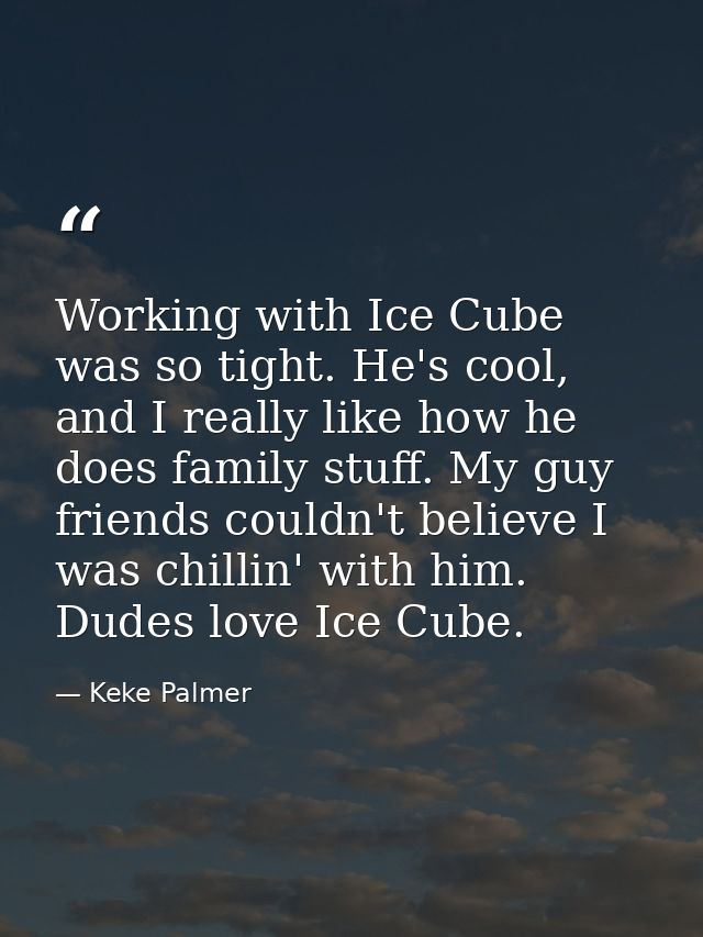 Working with Ice Cube was so tight. He's cool, and I really like how he does family stuff. My guy friends couldn't belie — Keke Palmer