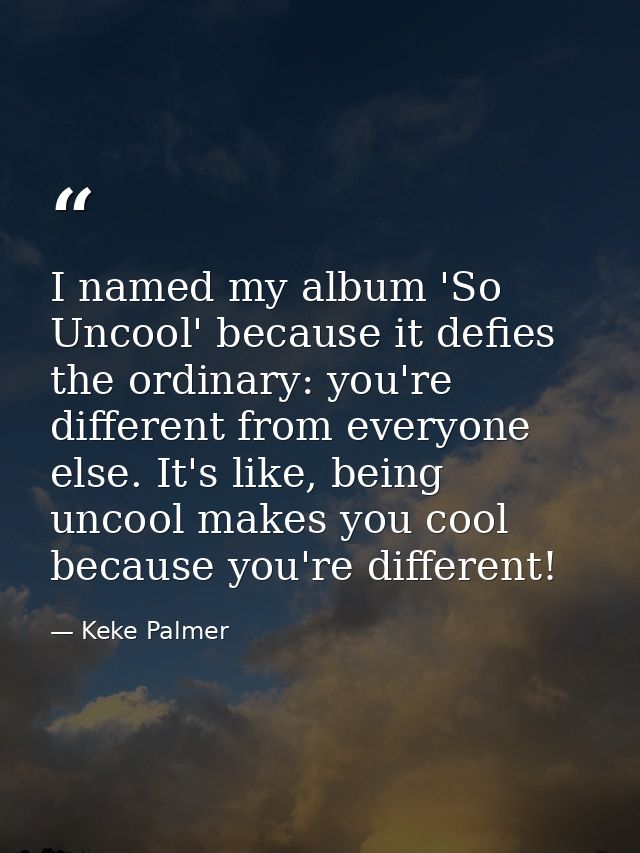 I named my album 'So Uncool' because it defies the ordinary: you're different from everyone else. It's like, being uncoo — Keke Palmer