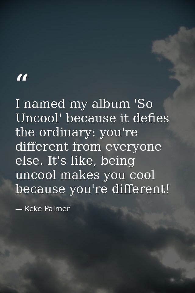 I named my album 'So Uncool' because it defies the ordinary: you're different from everyone else. It's like, being uncoo — Keke Palmer