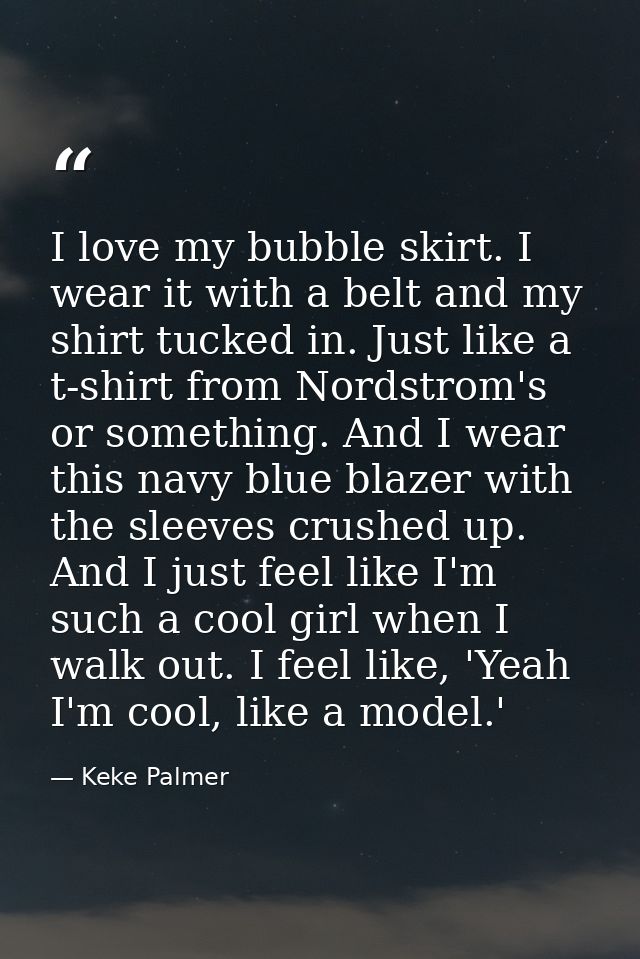 I love my bubble skirt. I wear it with a belt and my shirt tucked in. Just like a t-shirt from Nordstrom's or something. — Keke Palmer