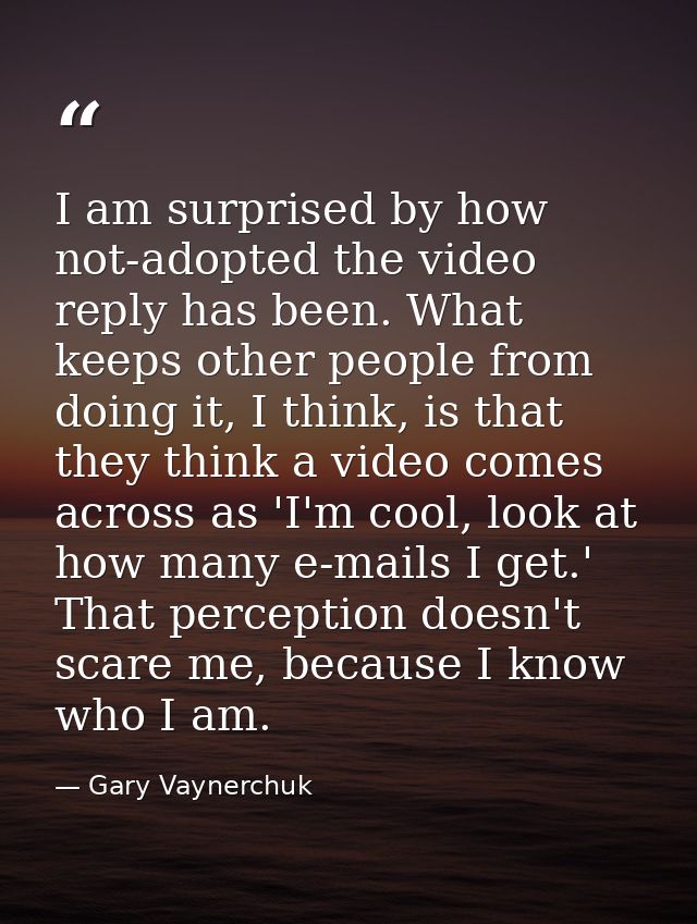 I am surprised by how not-adopted the video reply has been. What keeps other people from doing it, I think, is that they — Gary Vaynerchuk