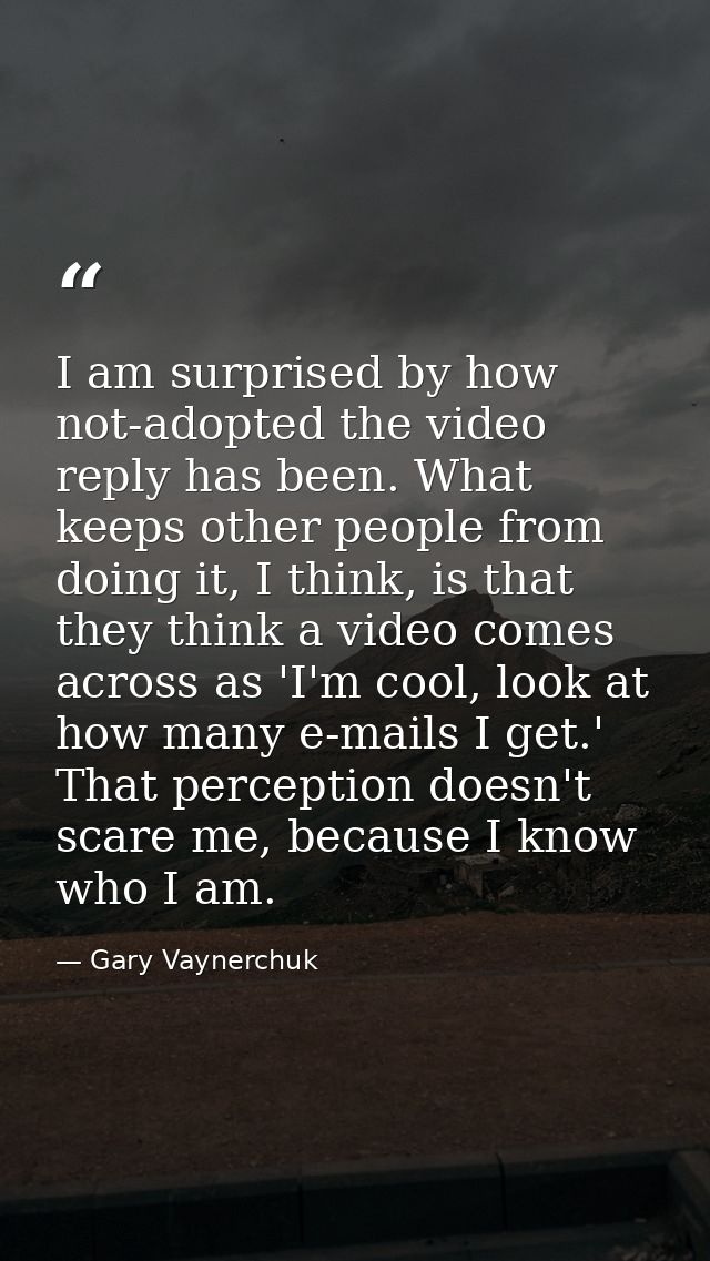 I am surprised by how not-adopted the video reply has been. What keeps other people from doing it, I think, is that they — Gary Vaynerchuk