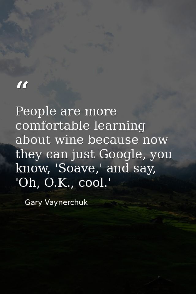 People are more comfortable learning about wine because now they can just Google, you know, 'Soave,' and say, 'Oh, O.K., — Gary Vaynerchuk