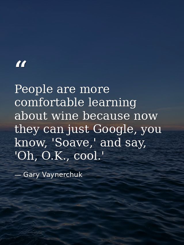 People are more comfortable learning about wine because now they can just Google, you know, 'Soave,' and say, 'Oh, O.K., — Gary Vaynerchuk