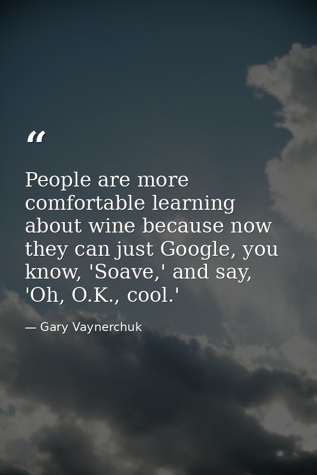 People are more comfortable learning about wine because now they can just Google, you know, 'Soave,' and say, 'Oh, O.K., — Gary Vaynerchuk