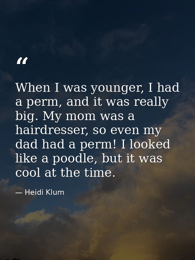 When I was younger, I had a perm, and it was really big. My mom was a hairdresser, so even my dad had a perm! I looked l — Heidi Klum
