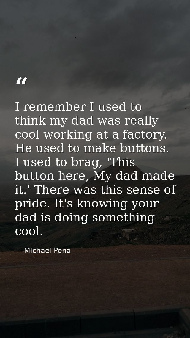 I remember I used to think my dad was really cool working at a factory. He used to make buttons. I used to brag, 'This b — Michael Pena