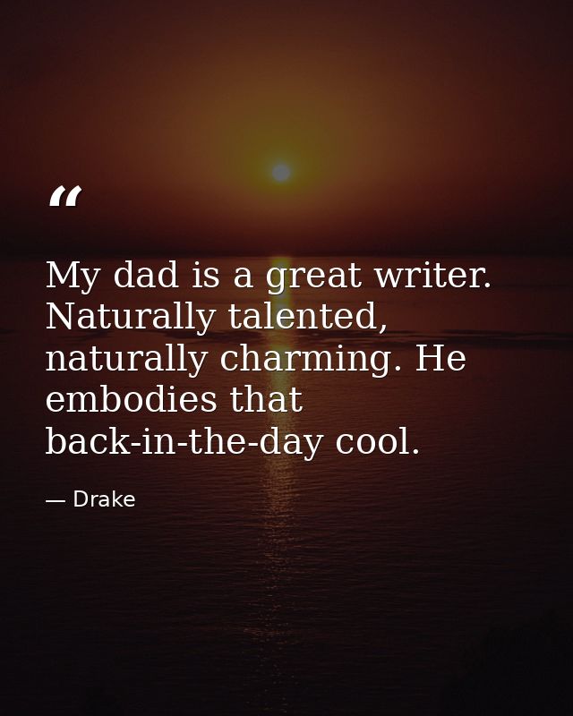 My dad is a great writer. Naturally talented, naturally charming. He embodies that back-in-the-day cool. — Drake