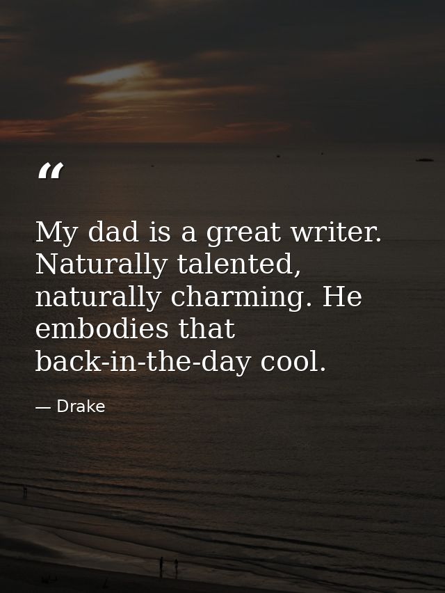 My dad is a great writer. Naturally talented, naturally charming. He embodies that back-in-the-day cool. — Drake