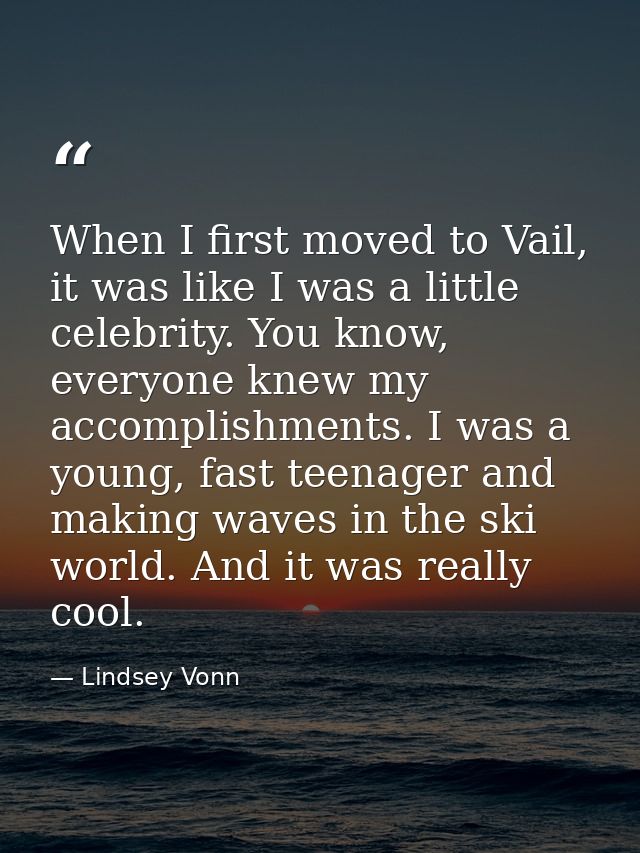 When I first moved to Vail, it was like I was a little celebrity. You know, everyone knew my accomplishments. I was a yo — Lindsey Vonn