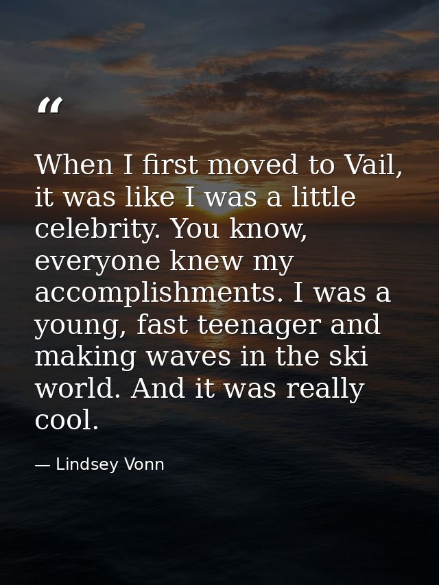 When I first moved to Vail, it was like I was a little celebrity. You know, everyone knew my accomplishments. I was a yo — Lindsey Vonn