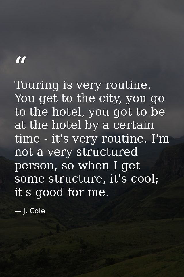 Touring is very routine. You get to the city, you go to the hotel, you got to be at the hotel by a certain time - it's v — J. Cole