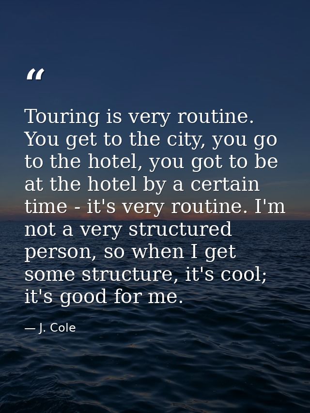 Touring is very routine. You get to the city, you go to the hotel, you got to be at the hotel by a certain time - it's v — J. Cole