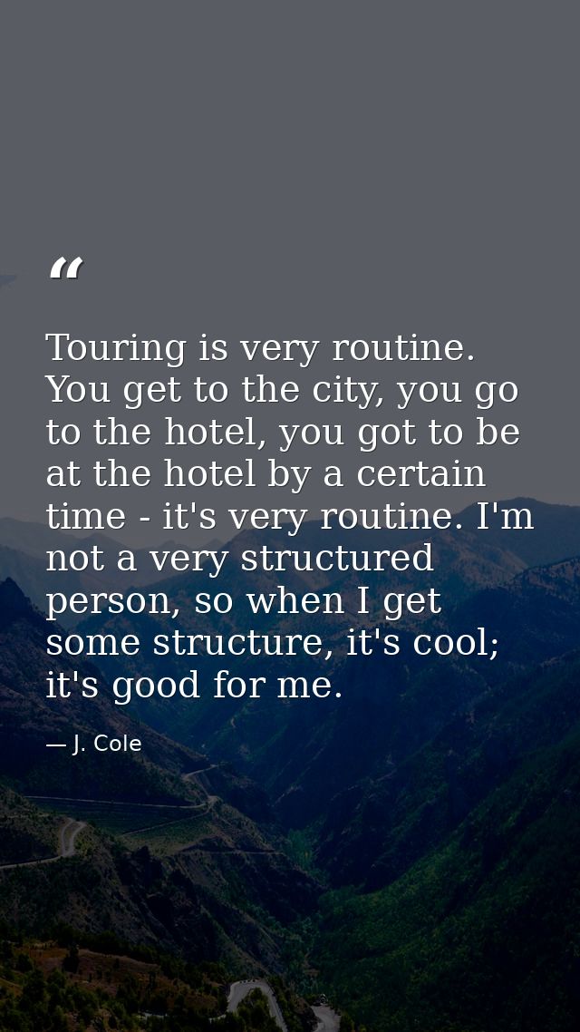 Touring is very routine. You get to the city, you go to the hotel, you got to be at the hotel by a certain time - it's v — J. Cole