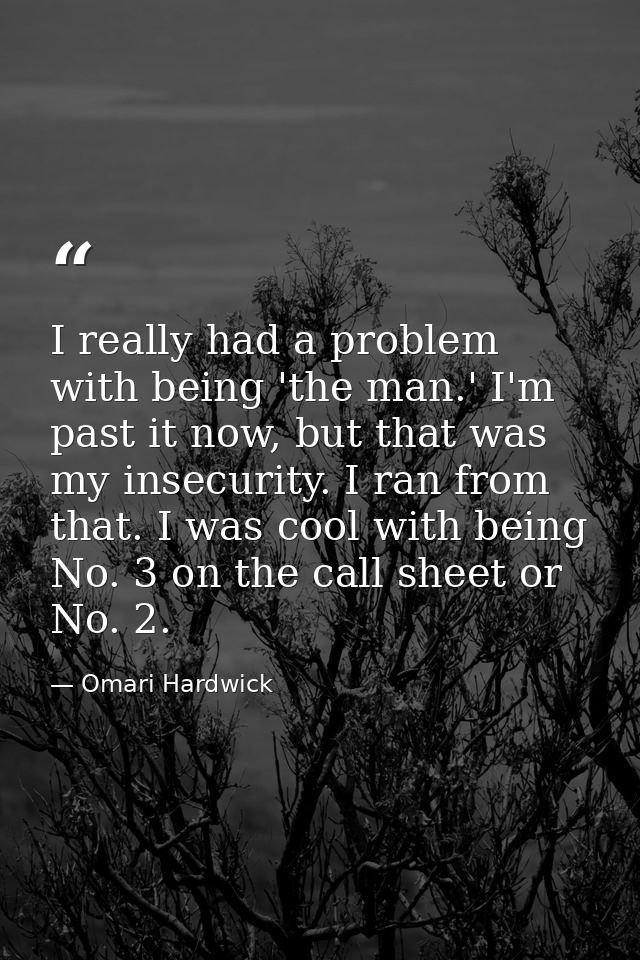 I really had a problem with being 'the man.' I'm past it now, but that was my insecurity. I ran from that. I was cool wi — Omari Hardwick